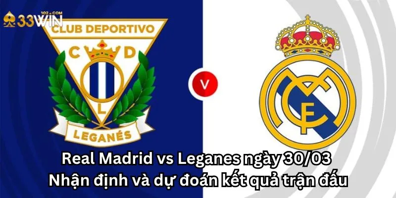 Real Madrid vs Leganes ngày 30/03 - Nhận định và dự đoán kết quả trận đấu