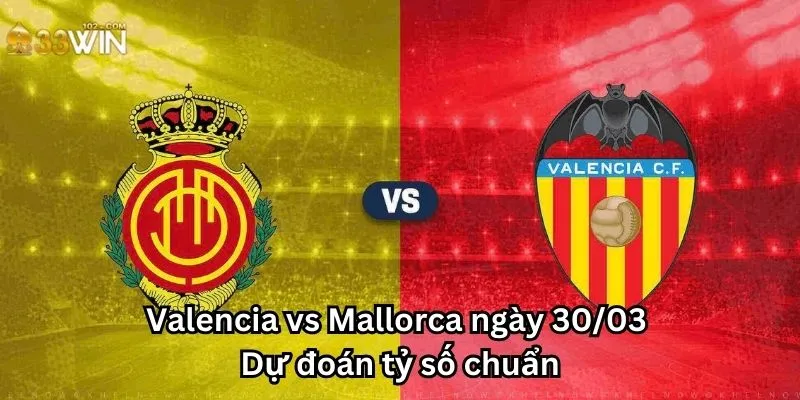 Valencia vs Mallorca ngày 30/03 - Dự đoán tỷ số chuẩn