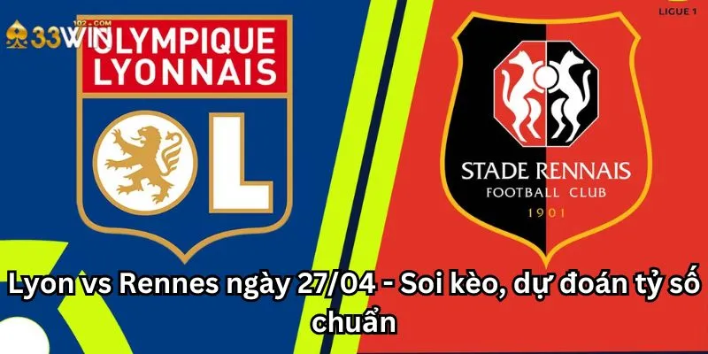 Lyon vs Rennes ngày 27/04 - Soi kèo, dự đoán tỷ số chuẩn