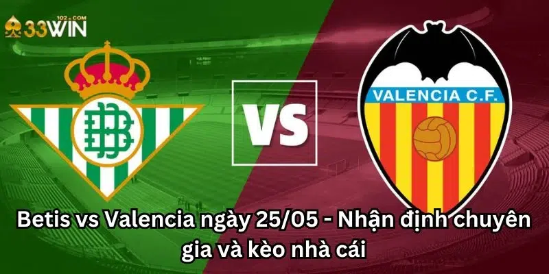 Betis vs Valencia ngày 25/05 - Nhận định chuyên gia và kèo nhà cái