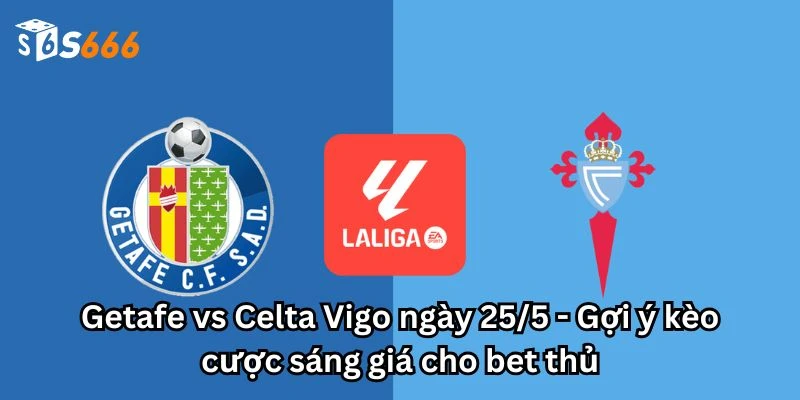 Getafe vs Celta Vigo ngày 25/5 - Gợi ý kèo cược sáng giá cho bet thủ