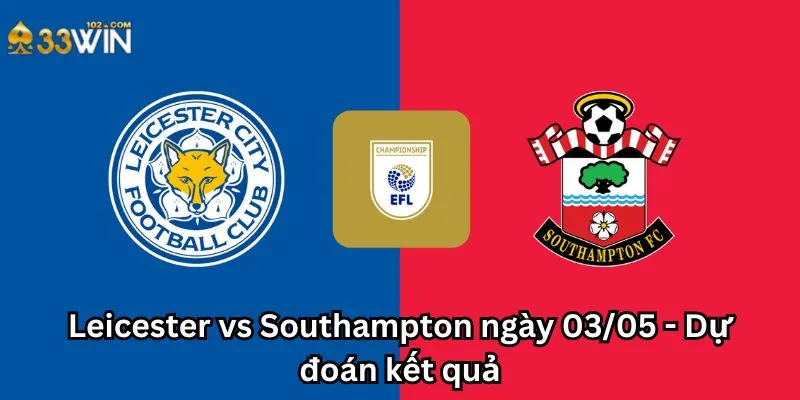 Leicester vs Southampton ngày 03/05 - Dự đoán kết quả