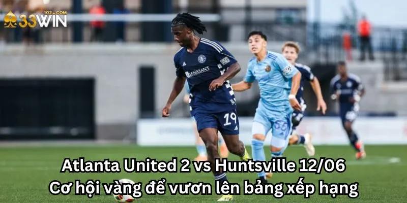 Atlanta United 2 vs Huntsville 12/06: Cơ hội vàng để vươn lên bảng xếp hạng