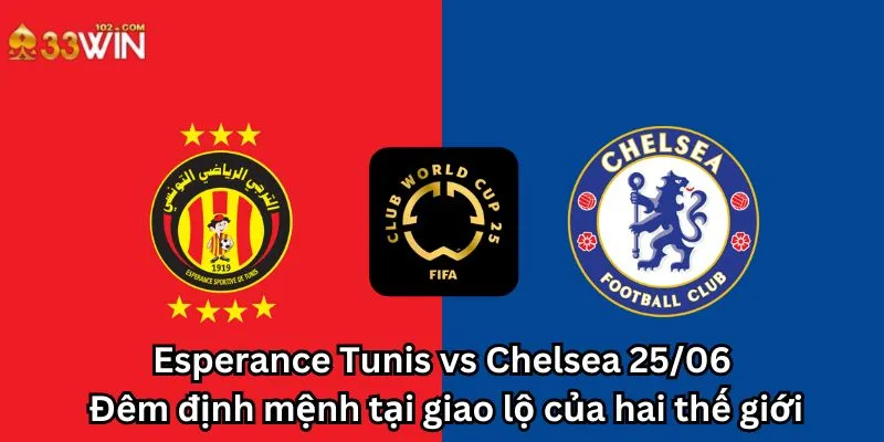 Esperance Tunis vs Chelsea 25/06: Đêm định mệnh tại giao lộ của hai thế giới