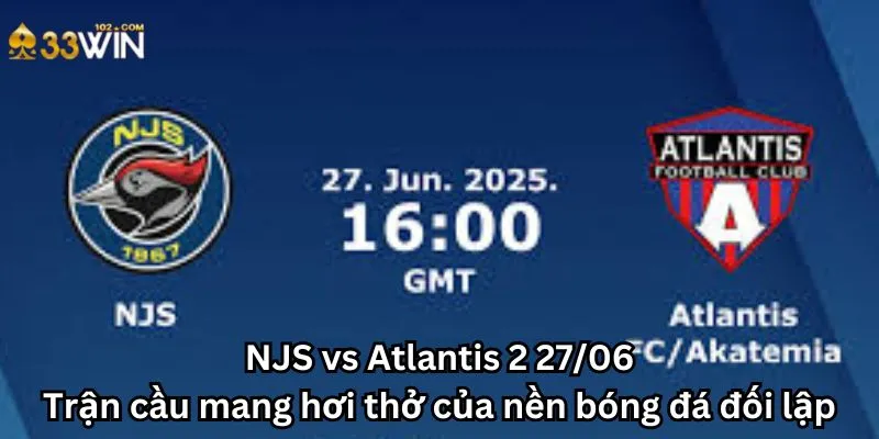 NJS vs Atlantis 2 27/06: Trận cầu mang hơi thở của nền bóng đá đối lập
