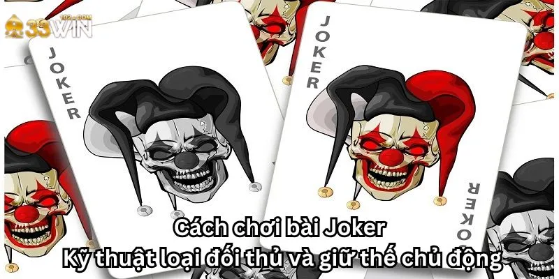 Cách chơi bài Joker: Kỹ thuật loại đối thủ và giữ thế chủ động
